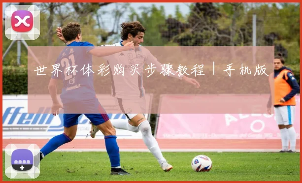 世界杯体彩购买步骤教程｜手机版