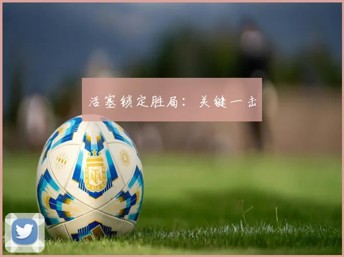 活塞锁定胜局：关键一击